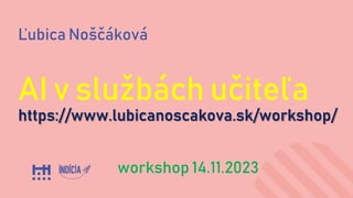 Ľubica Noščáková
AI v službách učiteľa
https://www.lubicanoscakova.sk/workshop/
workshop 14.11.2023
 