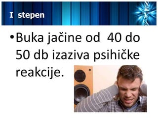I stepen


•Buka jačine od 40 do
 50 db izaziva psihičke
 reakcije.
 