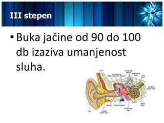 III stepen

• Buka jačine od 90 do 100
  db izaziva umanjenost
  sluha.
 