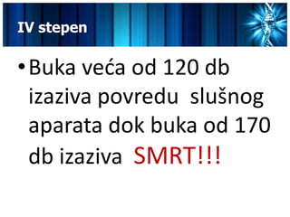 IV stepen

•Buka veda od 120 db
 izaziva povredu slušnog
 aparata dok buka od 170
 db izaziva SMRT!!!
 