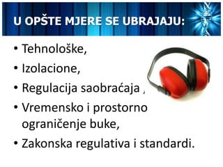 U OPŠTE MJERE SE UBRAJAJU:

• Tehnološke,
• Izolacione,
• Regulacija saobradaja ,
• Vremensko i prostorno
  ograničenje buke,
• Zakonska regulativa i standardi.
 