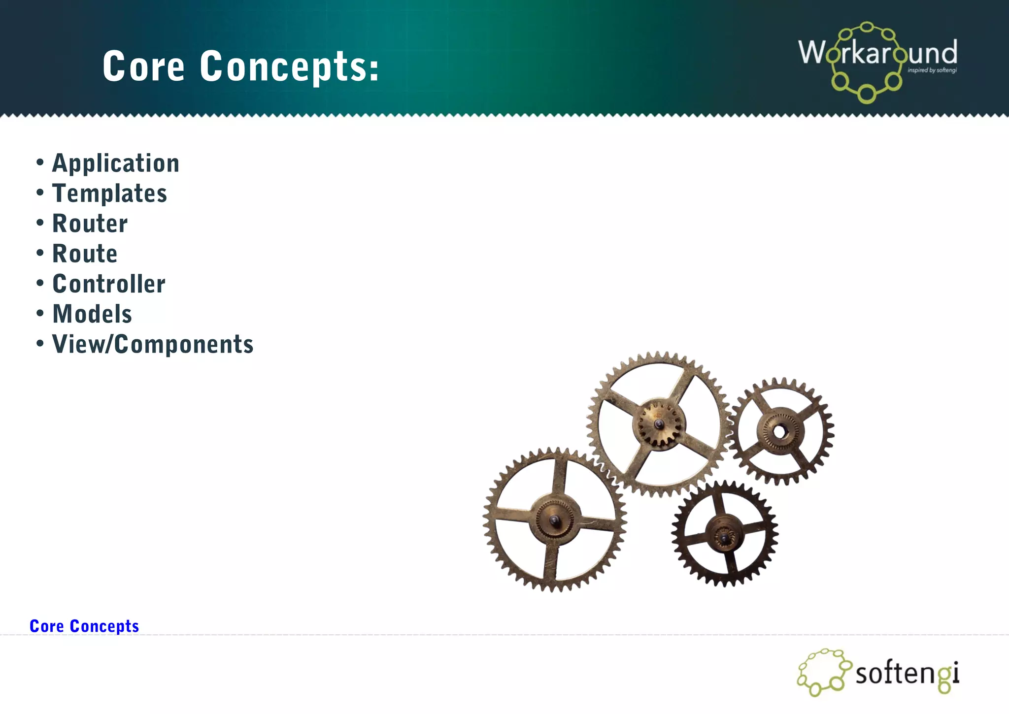Core Concepts:
• Application
• Templates
• Router
• Route
• Controller
• Models
• View/Components
Core Concepts
 