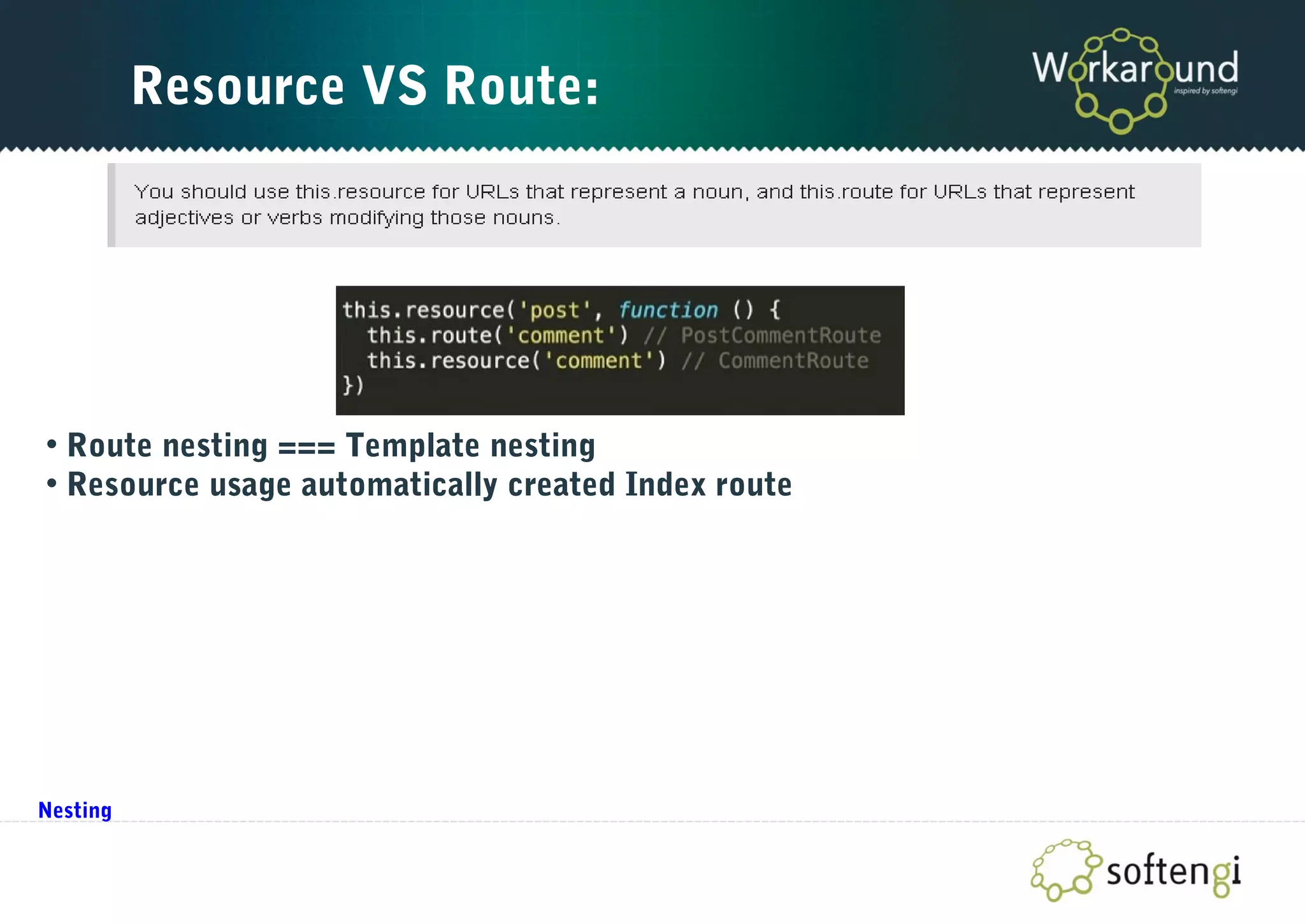 Resource VS Route:
• Route nesting === Template nesting
• Resource usage automatically created Index route
Nesting
 
