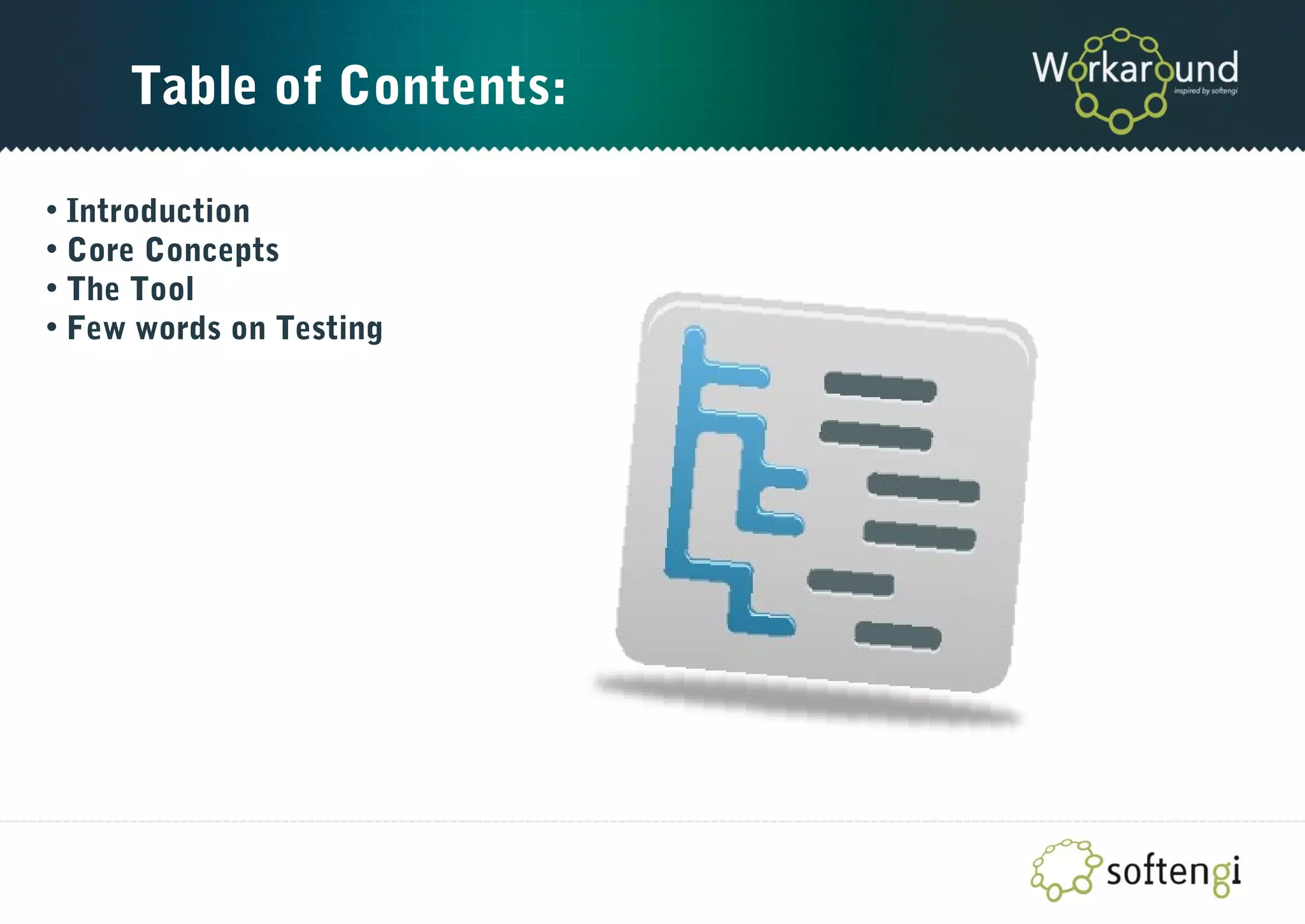 Table of Contents:
• Introduction
• Core Concepts
• The Tool
• Few words on Testing
 