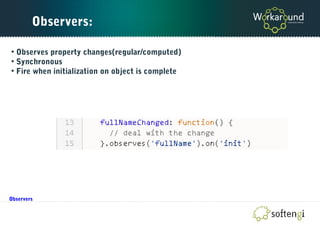 Observers:
• Observes property changes(regular/computed)
• Synchronous
• Fire when initialization on object is complete
Observers
 