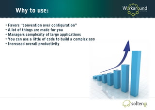 Why to use:
• Favors ”convention over configuration”
• A lot of things are made for you
• Managers complexity of large applications
• You can use a little of code to build a complex app
• Increased overall productivity
 