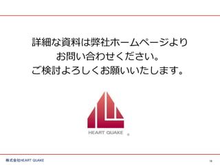 13株式会社HEART QUAKE
詳細な資料は弊社ホームページより
お問い合わせください。
ご検討よろしくお願いいたします。
 