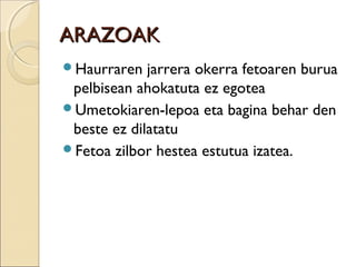 ARAZOAKARAZOAK
Haurraren jarrera okerra fetoaren burua
pelbisean ahokatuta ez egotea
Umetokiaren-lepoa eta bagina behar den
beste ez dilatatu
Fetoa zilbor hestea estutua izatea.
 