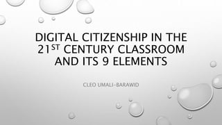 DIGITAL CITIZENSHIP IN THE
21ST CENTURY CLASSROOM
AND ITS 9 ELEMENTS
CLEO UMALI-BARAWID
 