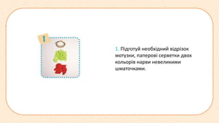 1. Підготуй необхідний відрізок
мотузки, паперові серветки двох
кольорів нарви невеликими
шматочками.
 