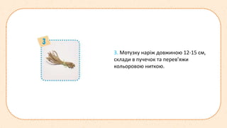 3. Мотузку наріж довжиною 12-15 см,
склади в пучечок та перев’яжи
кольоровою ниткою.
 