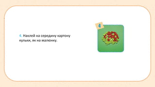 4. Наклей на середину картону
кульки, як на малюнку.
 