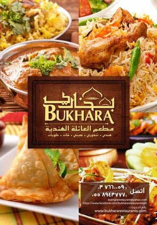 ‫ﺣﻠﻮﻳﺎت‬ ‫ﺷﺎت‬ ‫ﺻﻴﻨﻲ‬ ‫ﺗﻨﺪوري‬ ‫ﻫﻨﺪي‬
bukhararestaurant@yahoo.com
https://www.facebook.com/bukhararestaurantalain
:
:
www.bukhararestaurants.com
:
‫اﻟﻬﻨﺪﻳﺔ‬ ‫اﻟﻌﺎﺋﻠﺔ‬ ‫ﻣﻄﻌﻢ‬
 