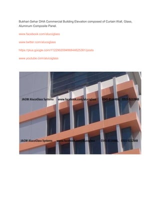 Bukhari-Sehar DHA Commercial Building Elevation composed of Curtain Wall, Glass,
Aluminum Composite Panel.
www.facebook.com/alucoglass
www.twitter.com/alucoglass
https://plus.google.com/112290209486844625361/posts
www.youtube.com/alucoglass
 