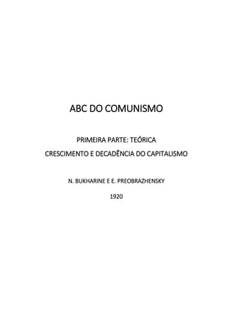 ABC DO COMUNISMO
PRIMEIRA PARTE: TEÓRICA
CRESCIMENTO E DECADÊNCIA DO CAPITALISMO
N. BUKHARINE E E. PREOBRAZHENSKY
1920
 