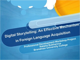 Digital Storytelling: An Effective Mechanism in Foreign Language Acquisition   Professional Development Workshop Project Natalia Bukharova Brandman University College 