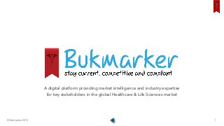 © Bukmarker 2013 1
A digital platform providing market intelligence and industry expertise
for key stakeholders in the global Healthcare & Life Sciences market
 