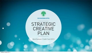 STRATEGIC
CREATIVE
PLAN
Bank Bukopin Credit Card 2014

Tuesday, January 28, 14

 