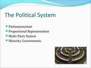 The Political System
?Parliamentarism
?Proportional Representation
?Multi-Party System
?Minority Governments
 