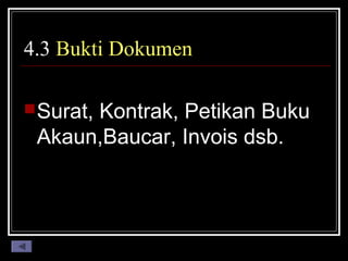 4.3 Bukti Dokumen
 Surat,

Kontrak, Petikan Buku
Akaun,Baucar, Invois dsb.

 