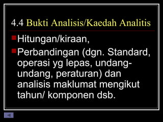 4.4 Bukti Analisis/Kaedah Analitis
 Hitungan/kiraan,
 Perbandingan

(dgn. Standard,
operasi yg lepas, undangundang, peraturan) dan
analisis maklumat mengikut
tahun/ komponen dsb.

 