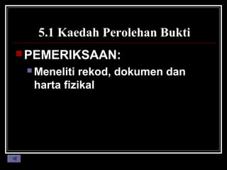 5.1 Kaedah Perolehan Bukti
 PEMERIKSAAN:
 Meneliti

rekod, dokumen dan
harta fizikal

 