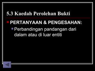 5.3 Kaedah Perolehan Bukti
 PERTANYAAN

& PENGESAHAN:
 Perbandingan pandangan dari
dalam atau di luar entiti

 