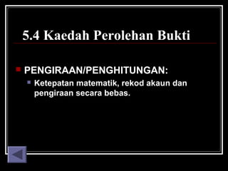 5.4 Kaedah Perolehan Bukti


PENGIRAAN/PENGHITUNGAN:


Ketepatan matematik, rekod akaun dan
pengiraan secara bebas.

 