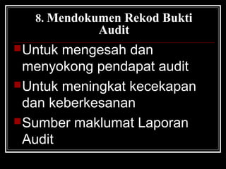 8. Mendokumen Rekod Bukti

Audit

 Untuk

mengesah dan
menyokong pendapat audit
 Untuk meningkat kecekapan
dan keberkesanan
 Sumber maklumat Laporan
Audit

 