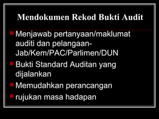Mendokumen Rekod Bukti Audit
 Menjawab

pertanyaan/maklumat
auditi dan pelangaanJab/Kem/PAC/Parlimen/DUN
 Bukti Standard Auditan yang
dijalankan
 Memudahkan perancangan
 rujukan masa hadapan

 