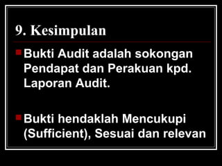 9. Kesimpulan
 Bukti

Audit adalah sokongan
Pendapat dan Perakuan kpd.
Laporan Audit.

 Bukti

hendaklah Mencukupi
(Sufficient), Sesuai dan relevan

 