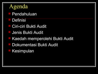 Agenda








Pendahuluan
Definisi
Ciri-ciri Bukti Audit
Jenis Bukti Audit
Kaedah memperolehi Bukti Audit
Dokumentasi Bukti Audit
Kesimpulan

 
