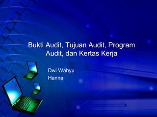 Bukti Audit, Tujuan Audit, Program
Audit, dan Kertas Kerja
Dwi Wahyu
Hanna

 
