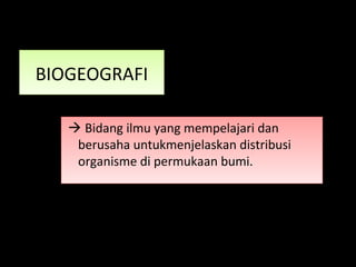 BIOGEOGRAFIBIOGEOGRAFI
 Bidang ilmu yang mempelajari dan
berusaha untukmenjelaskan distribusi
organisme di permukaan bumi.
 Bidang ilmu yang mempelajari dan
berusaha untukmenjelaskan distribusi
organisme di permukaan bumi.
 