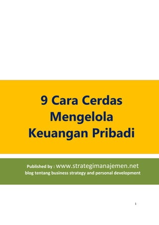 1
9 Cara Cerdas
Mengelola
Keuangan Pribadi
Published by : www.strategimanajemen.net
blog tentang business strategy and personal development
 