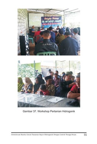 55
Gambar 37. Workshop Pertanian Hidroganik
Greenhouse Bambu Untuk Tanaman Sayur Hidroganik Dengan Listrik Tenaga Surya
 