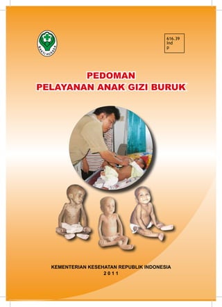 Pedoman PelAYANAN ANAK GIZI BURUK i
PEDOMAN
PELAYANAN ANAK GIZI BURUK
KEMENTERIAN KESEHATAN REPUBLIK INDONESIA
2 0 1 1
616.39
Ind
p
 
