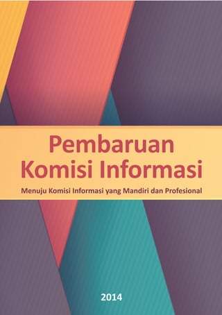 Pembaruan
Komisi Informasi
Menuju Komisi Informasi yang Mandiri dan Profesional
2014
 