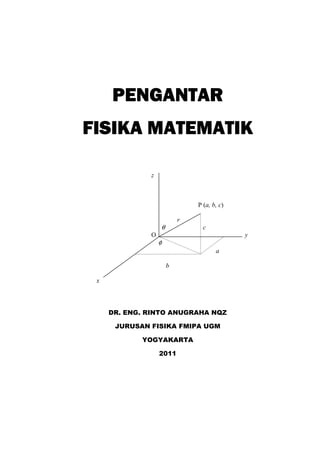 PENGANTARPENGANTARPENGANTARPENGANTAR
FISIKA MATEMATIKFISIKA MATEMATIKFISIKA MATEMATIKFISIKA MATEMATIK
z
P (a, b, c)
r
θ c
O y
φ
a
b
x
DR. ENG. RINTO ANUGRAHA NQZ
JURUSAN FISIKA FMIPA UGM
YOGYAKARTA
2011
 