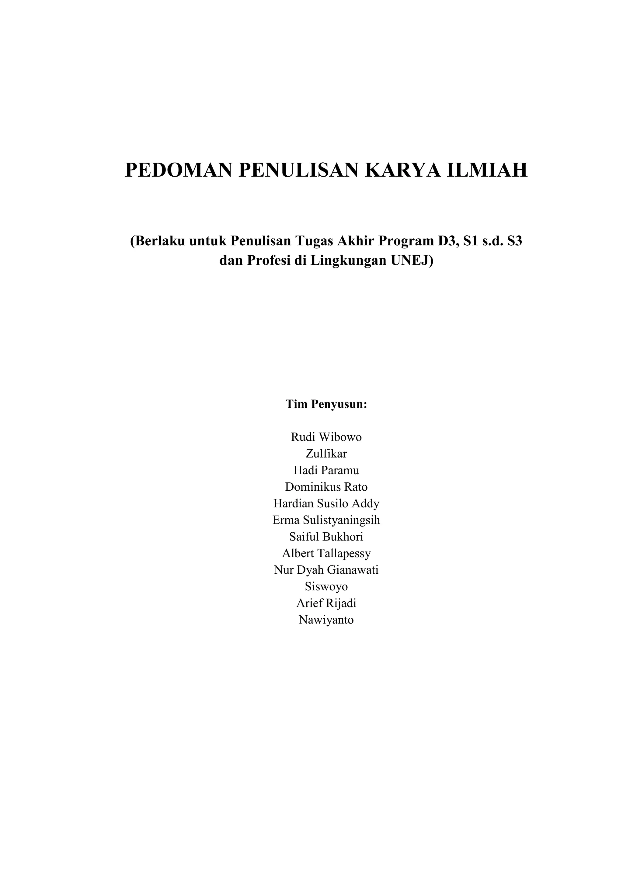 i
PEDOMAN PENULISAN KARYA ILMIAH
(Berlaku untuk Penulisan Tugas Akhir Program D3, S1 s.d. S3
dan Profesi di Lingkungan UNEJ)
Tim Penyusun:
Rudi Wibowo
Zulfikar
Hadi Paramu
Dominikus Rato
Hardian Susilo Addy
Erma Sulistyaningsih
Saiful Bukhori
Albert Tallapessy
Nur Dyah Gianawati
Siswoyo
Arief Rijadi
Nawiyanto
 