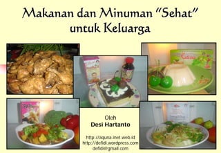Makanan dan Minuman “Sehat”
      untuk Keluarga




                 Oleh
            Desi Hartanto

           http://aquna.inet.web.id
         http://defidi.wordpress.com
              defidi@gmail.com