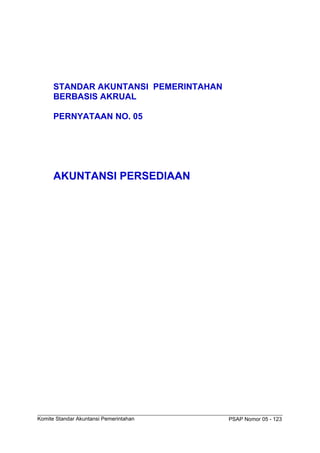PSAP Nomor 05 - 123
Komite Standar Akuntansi Pemerintahan
STANDAR AKUNTANSI PEMERINTAHAN
BERBASIS AKRUAL
PERNYATAAN NO. 05
AKUNTANSI PERSEDIAAN
 