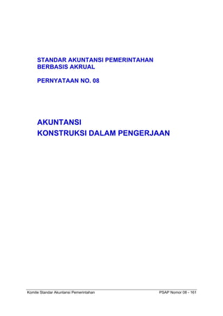 Komite Standar Akuntansi Pemerintahan PSAP Nomor 08 - 161
STANDAR AKUNTANSI PEMERINTAHAN
BERBASIS AKRUAL
PERNYATAAN NO. 08
AKUNTANSI
KONSTRUKSI DALAM PENGERJAAN
 