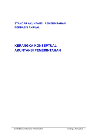 Komite Standar Akuntansi Pemerintahan Kerangka Konseptual - 1
STANDAR AKUNTANSI PEMERINTAHAN
BERBASIS AKRUAL
KERANGKA KONSEPTUAL
AKUNTANSI PEMERINTAHAN
 