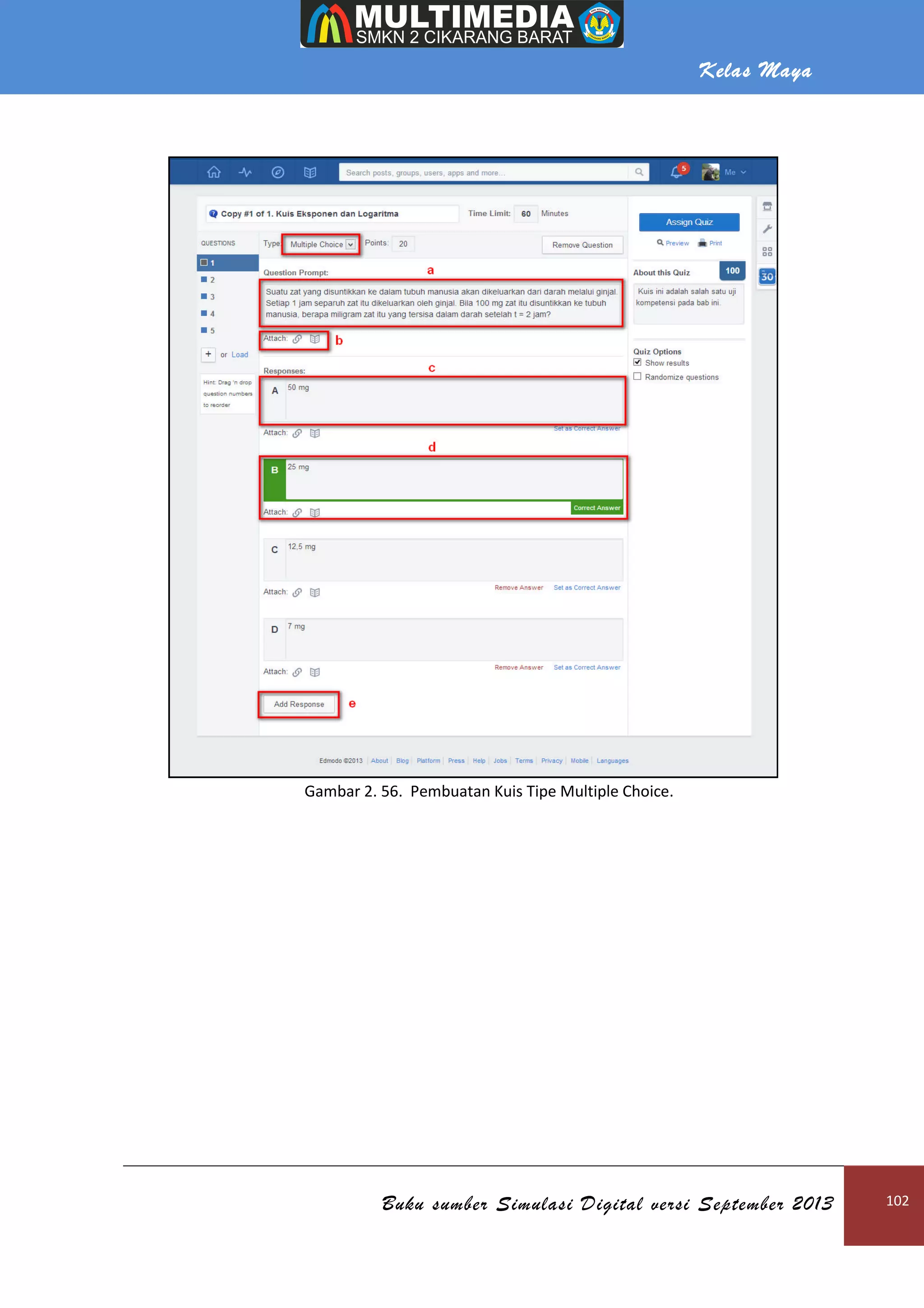 Kelas Maya
Buku sumber Simulasi Digital versi September 2013 102
Gambar 2. 56. Pembuatan Kuis Tipe Multiple Choice.
 