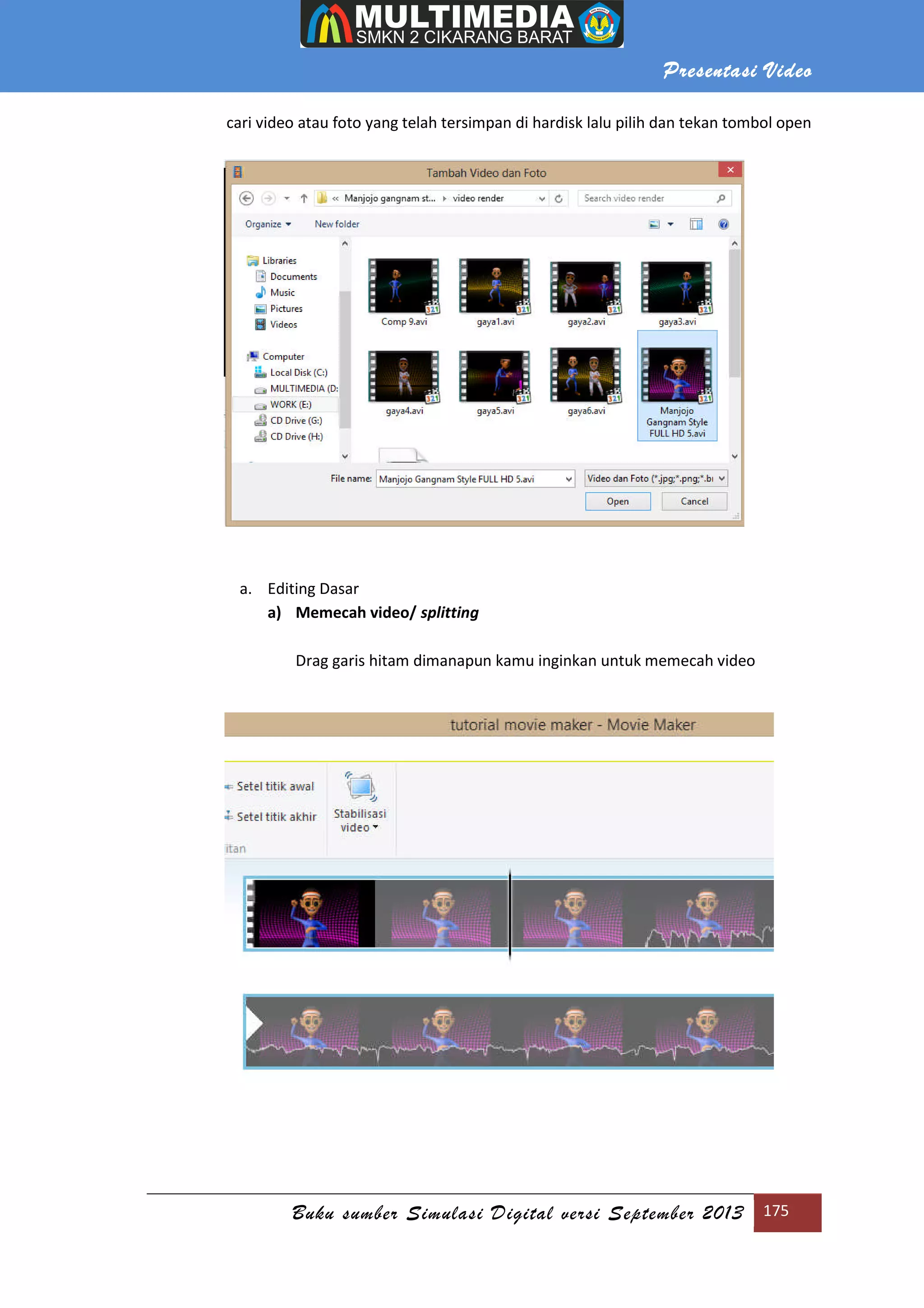 Presentasi Video
Buku sumber Simulasi Digital versi September 2013 175
cari video atau foto yang telah tersimpan di hardisk lalu pilih dan tekan tombol open
a. Editing Dasar
a) Memecah video/ splitting
Drag garis hitam dimanapun kamu inginkan untuk memecah video
 