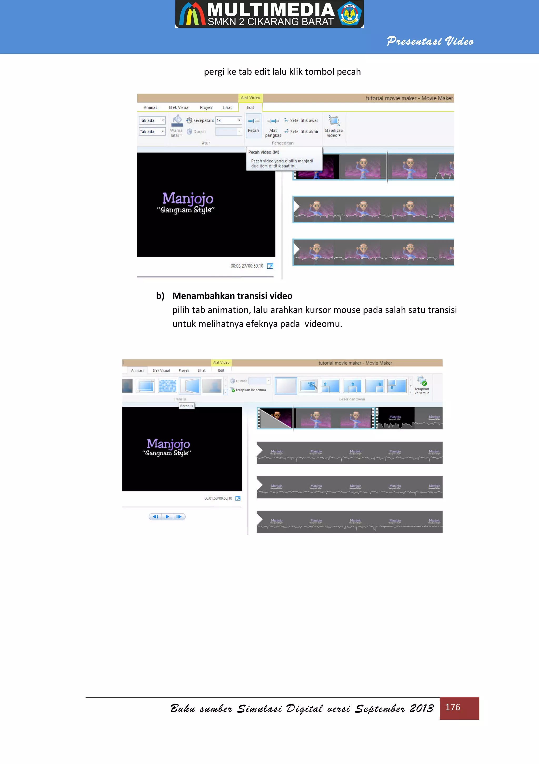 Presentasi Video
Buku sumber Simulasi Digital versi September 2013 176
pergi ke tab edit lalu klik tombol pecah
b) Menambahkan transisi video
pilih tab animation, lalu arahkan kursor mouse pada salah satu transisi
untuk melihatnya efeknya pada videomu.
 