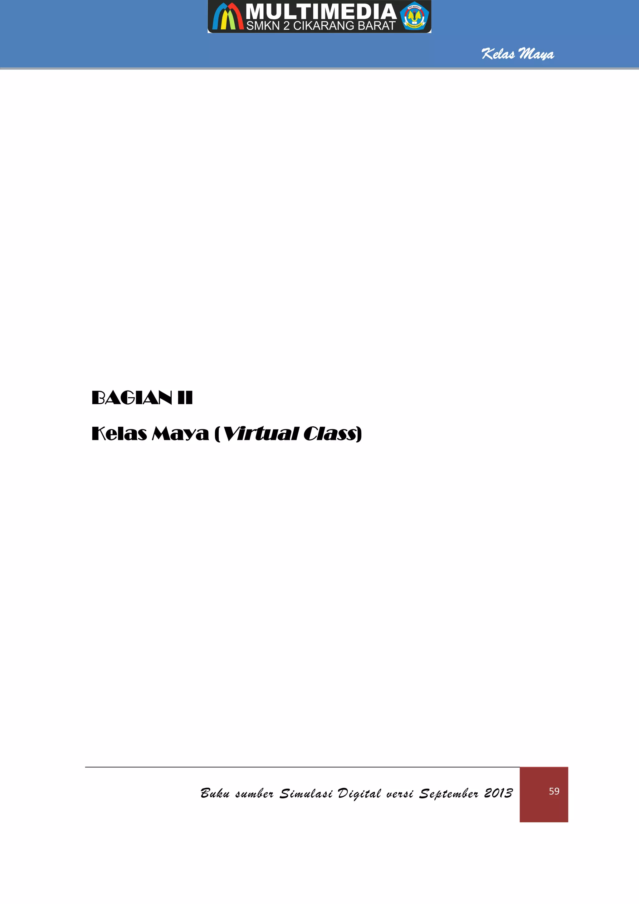 Kelas Maya
Buku sumber Simulasi Digital versi September 2013 59
Kelas Maya
BAGIAN II
Kelas Maya (Virtual Class)
 