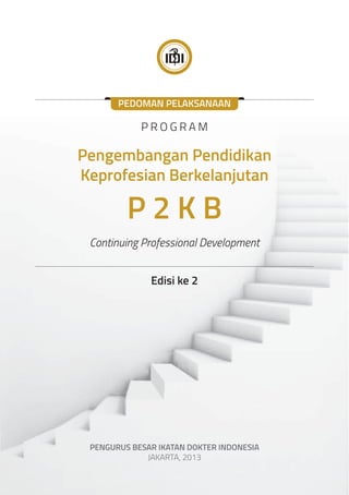 PEDOMAN PELAKSANAAN 
PROGRAM 
Pengembangan Pendidikan 
Keprofesian Berkelanjutan 
P 2 K B 
Continuing Professional Development 
Edisi ke 2 
PENGURUS BESAR IKATAN DOKTER INDONESIA 
JAKARTA, 2013 
 