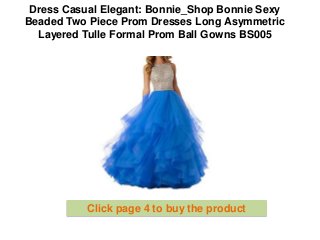 Dress Casual Elegant: Bonnie_Shop Bonnie Sexy
Beaded Two Piece Prom Dresses Long Asymmetric
Layered Tulle Formal Prom Ball Gowns BS005
Click page 4 to buy the product
 